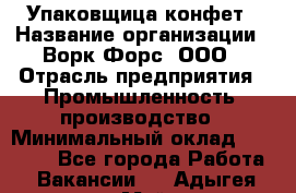Упаковщица конфет › Название организации ­ Ворк Форс, ООО › Отрасль предприятия ­ Промышленность, производство › Минимальный оклад ­ 30 000 - Все города Работа » Вакансии   . Адыгея респ.,Майкоп г.